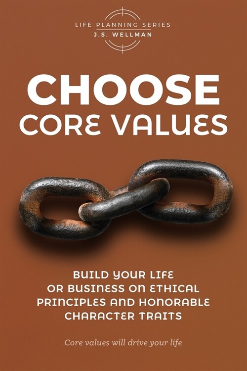 Choose Core Values: Build Your Life or Business on Ethical Principles and Honorable Character Traits (Paperback)