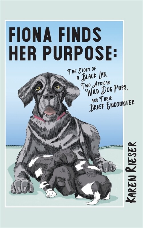 Fiona Finds Her Purpose: A Story of a Black Lab, Two African Wild Dog Pups, and their Brief Encounter (Hardcover)