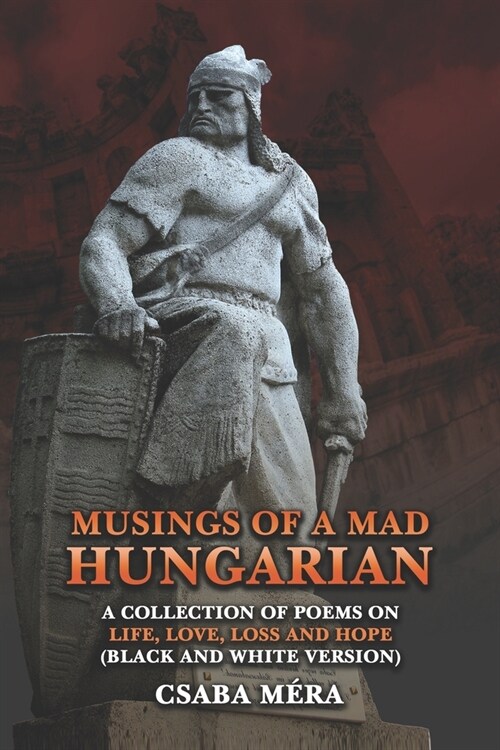 Musings Of A Mad Hungarian: A Collection of Poems on Life, Love, Loss and Hope (Black And White Version) (Paperback)