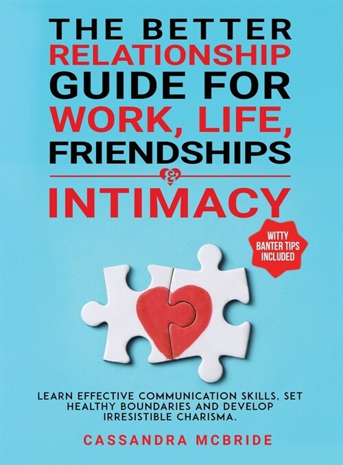 The Better Relationship Guide for Work, Life, Friendships and Intimacy: Learn Effective Communication Skills, Set Healthy Boundaries and Develop Irres (Hardcover)