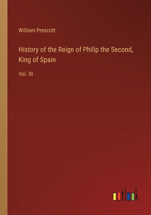 History of the Reign of Philip the Second, King of Spain: Vol. III (Paperback)