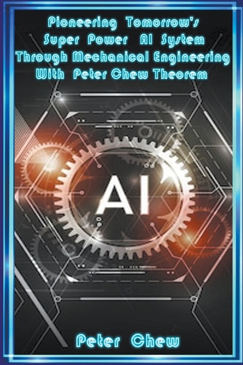 Pioneering Tomorrows Super Power AI System Through Mechanical Engineering With Peter Chew Theorem (Paperback)