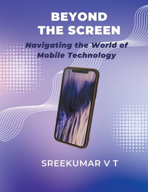 Beyond the Screen: Navigating the World of Mobile Technology (Paperback)