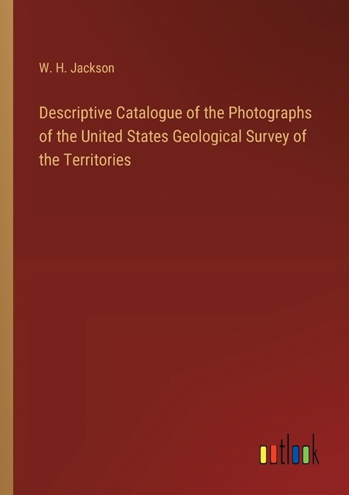 Descriptive Catalogue of the Photographs of the United States Geological Survey of the Territories (Paperback)