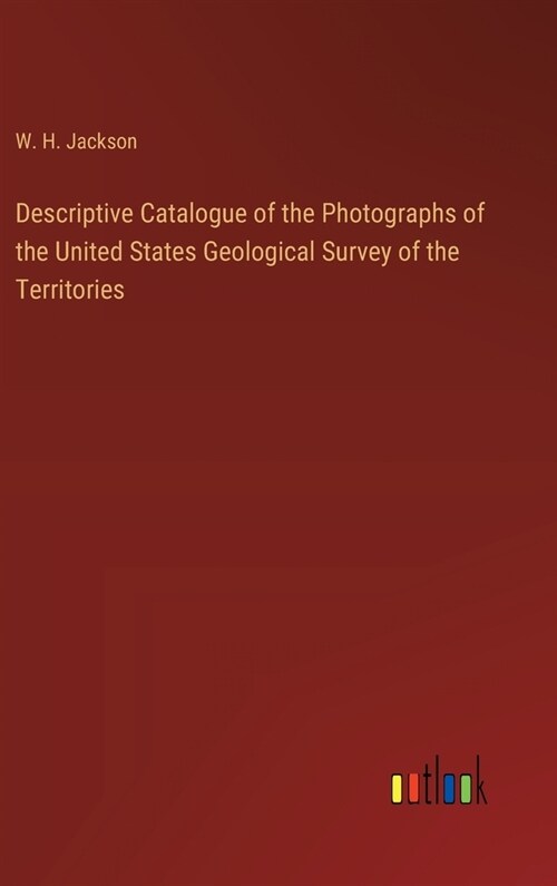 Descriptive Catalogue of the Photographs of the United States Geological Survey of the Territories (Hardcover)