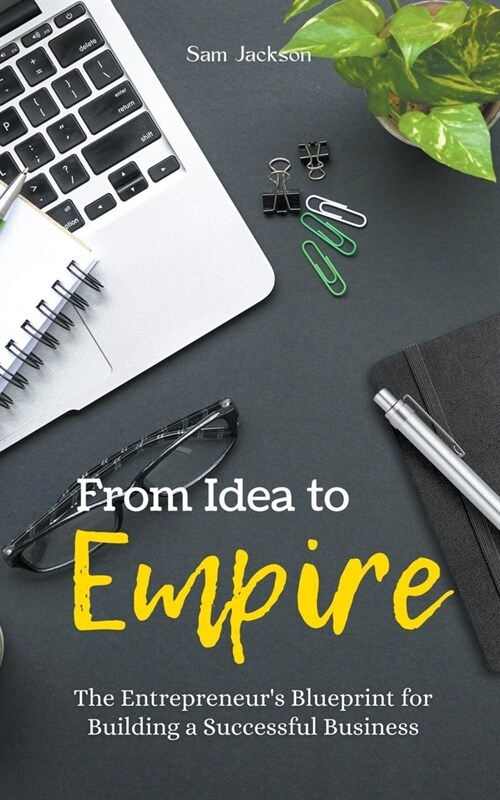 From Idea to Empire: The Entrepreneurs Blueprint for Building a Successful Business (Paperback)