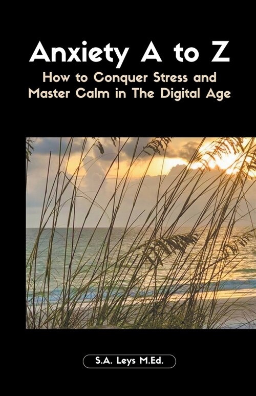 Anxiety A to Z: How to Conquer Stress and Master Calm in The Digital Age (Paperback)