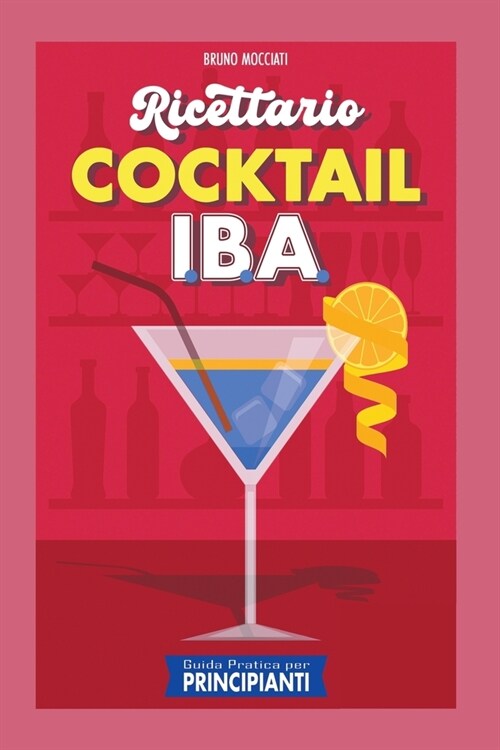 Guida Pratica per Principianti - Ricettario Cocktail: 90 Ricette Cocktail I.B.A. (Paperback)