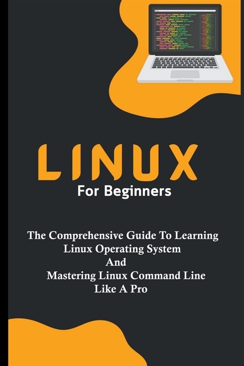Linux For Beginners: The Comprehensive Guide To Learning Linux Operating System And Mastering Linux Command Line Like A Pro (Paperback)