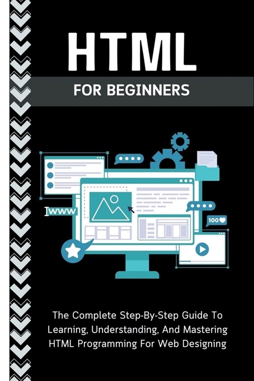Html For Beginners: The Complete Step-By-Step Guide To Learning, Understanding, And Mastering HTML Programming For Web Designing (Paperback)
