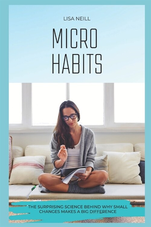 Micro Habits: The Surprising Science Behind Why Small Changes Makes a Big Difference (Paperback)