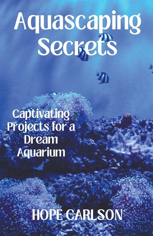 Aquascaping Secrets Captivating Projects for a Dream Aquarium (Paperback)