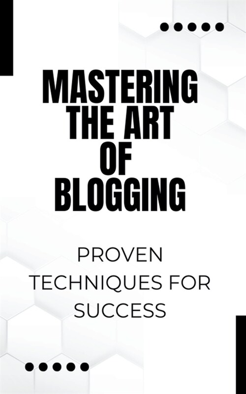 Mastering the Art of Blogging: Proven Techniques for Success (Paperback)