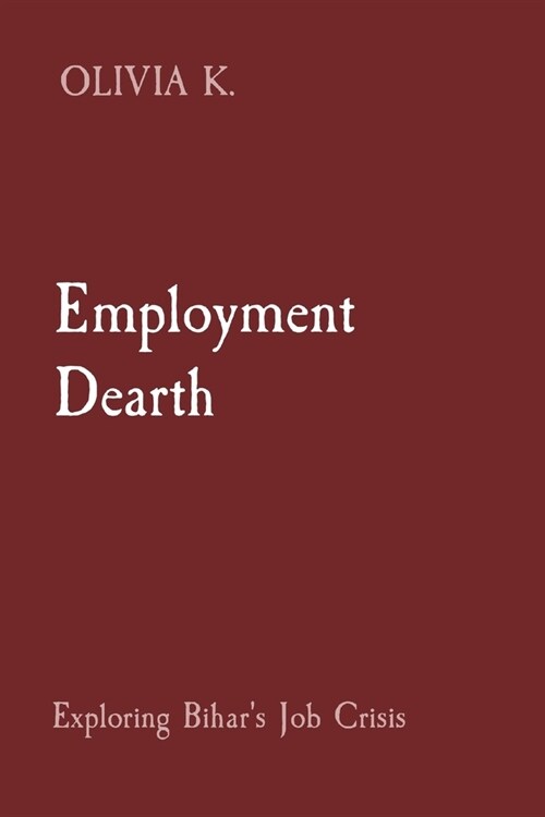 Employment Dearth: Exploring Bihars Job Crisis (Paperback)