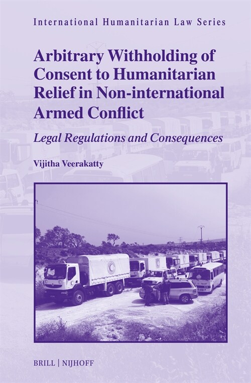 Arbitrary Withholding of Consent to Humanitarian Relief in Non-International Armed Conflict: Legal Regulations and Consequences (Hardcover)