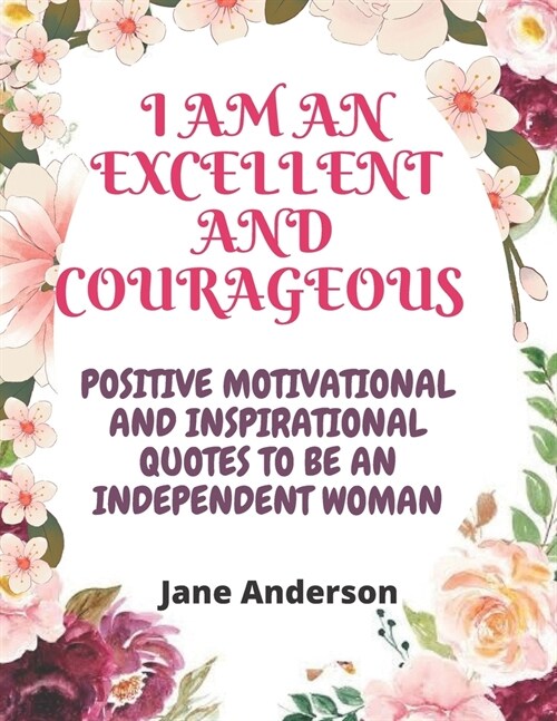 I am Excellent and Courageous: Positive Motivational and Inspirational quotes to be an independent woman (Paperback)