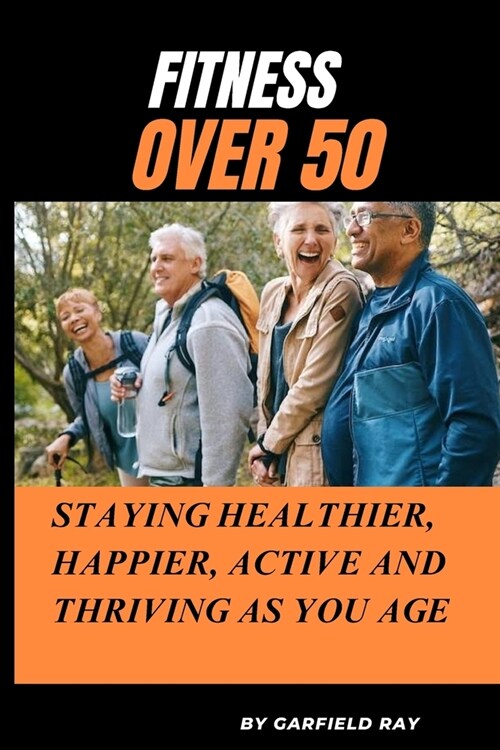 Fitness Over 50: Staying healthier, Happier, Active and Thriving as You Age (Paperback)