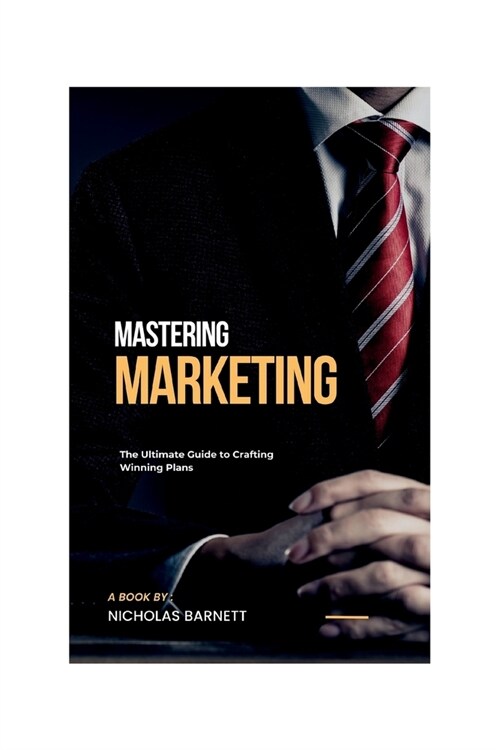 Mastering Marketing: The Ultimate Guide to Crafting Winning Plans (Paperback)