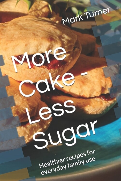 More Cake - Less Sugar: Healthier recipes for everyday family use (Paperback)