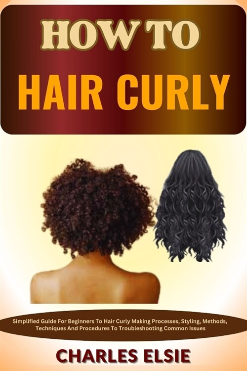 How to Hair Curly: Simplified Guide For Beginners To Hair Curly Making Processes, Styling, Methods, Techniques And Procedures To Troubles (Paperback)