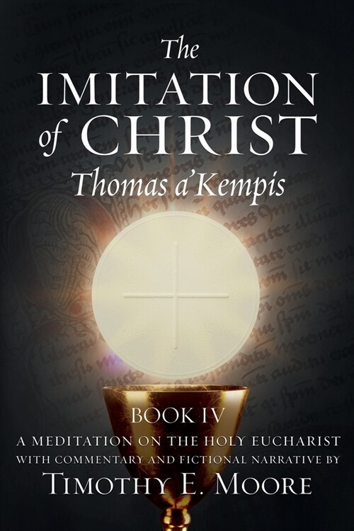 The Imitation of Christ Book IV, by Thomas AKempis with Edits and Fictional Narrative by Timothy E. Moore: Divine Union (Paperback)