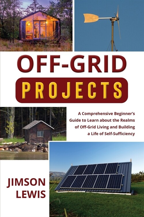 Off-Grid Projects: A Comprehensive Beginners Guide to Learn about the Realms of Off-Grid Living and Building a Life of Self-Sufficiency (Paperback)