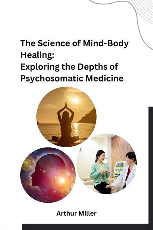 The Science of Mind-Body Healing: Exploring the Depths of Psychosomatic Medicine (Paperback)