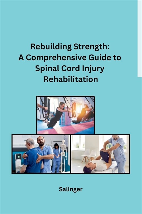 Rebuilding Strength: A Comprehensive Guide to Spinal Cord Injury Rehabilitation (Paperback)