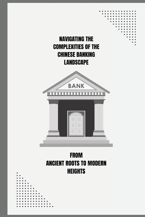 Navigating the Complexities of the Chinese Banking Landscape - From Ancient Roots to Modern Heights (Paperback)