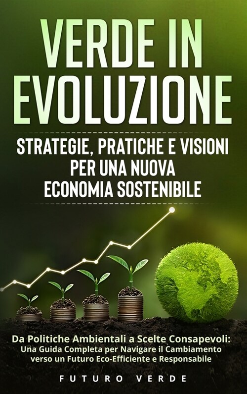 Verde in Evoluzione: Strategie, Pratiche e Visioni per una Nuova Economia Sostenibile: Da Politiche Ambientali a Scelte Consapevoli: Una Gu (Hardcover)