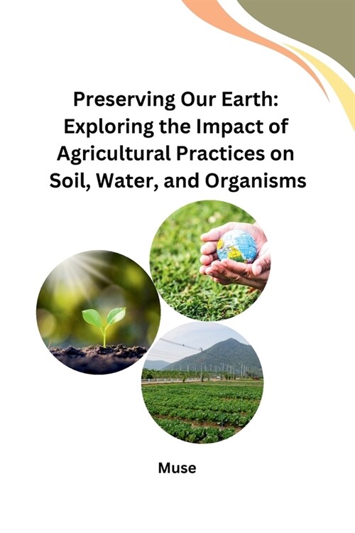 Preserving Our Earth: Exploring the Impact of Agricultural Practices on Soil, Water, and Organisms (Paperback)