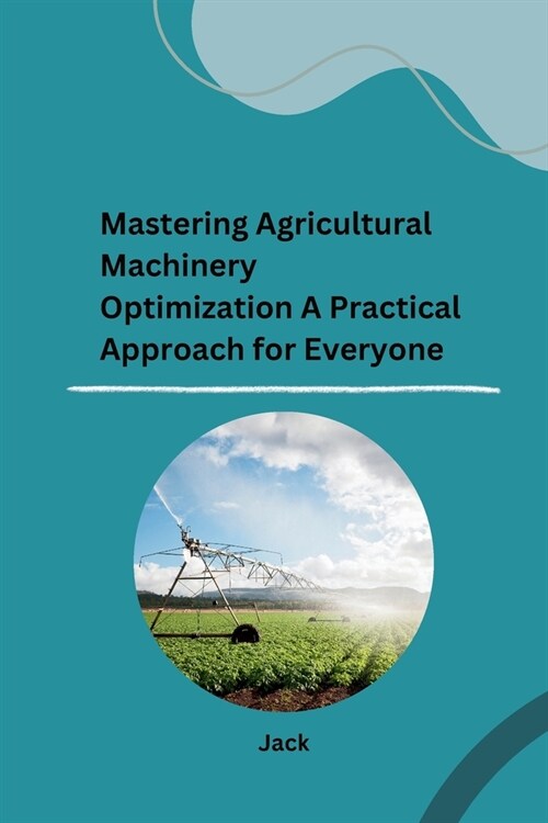 Mastering Agricultural Machinery Optimization A Practical Approach for Everyone (Paperback)