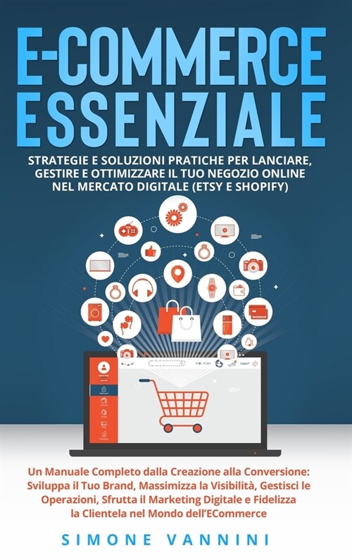 E-Commerce Essenziale: Strategie e Soluzioni Pratiche per Lanciare, Gestire e Ottimizzare il Tuo Negozio Online nel Mercato Digitale (Etsy e (Hardcover)