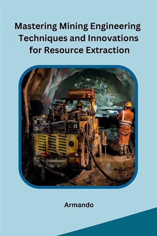Mastering Mining Engineering Techniques and Innovations for Resource Extraction (Paperback)
