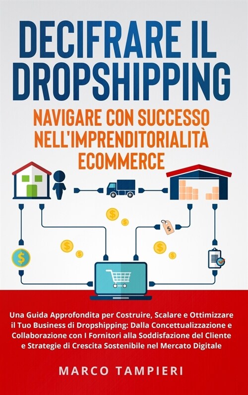 Decifrare il Dropshipping: Navigare con Successo nellImprenditorialit?E-Commerce: Una Guida Approfondita per Costruire, Scalare e Ottimizzare i (Hardcover)