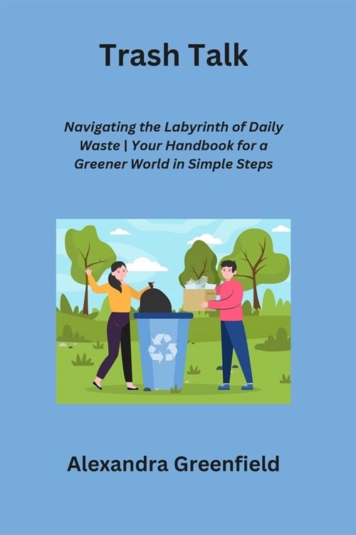 Trash Talk: Navigating the Labyrinth of Daily Waste Your Handbook for a Greener World in Simple Steps (Paperback)