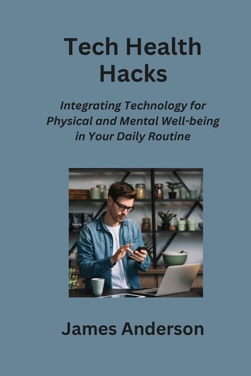 Tech Health Hacks: Integrating Technology for Physical and Mental Well-being in Your Daily Routine (Paperback)