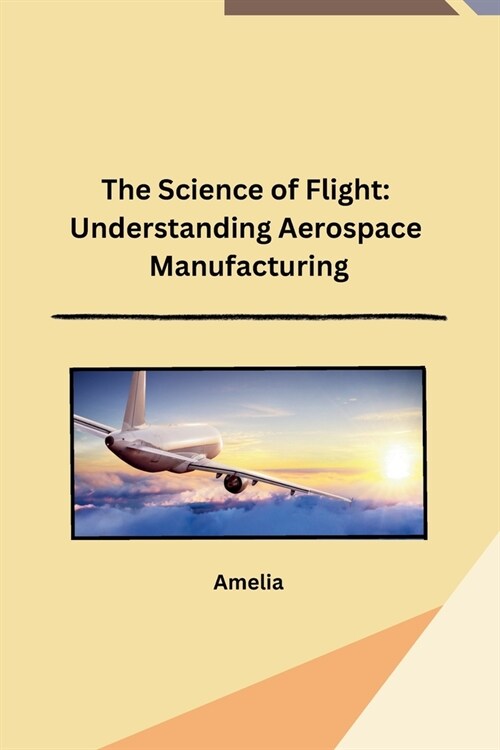 The Science of Flight: Understanding Aerospace Manufacturing (Paperback)