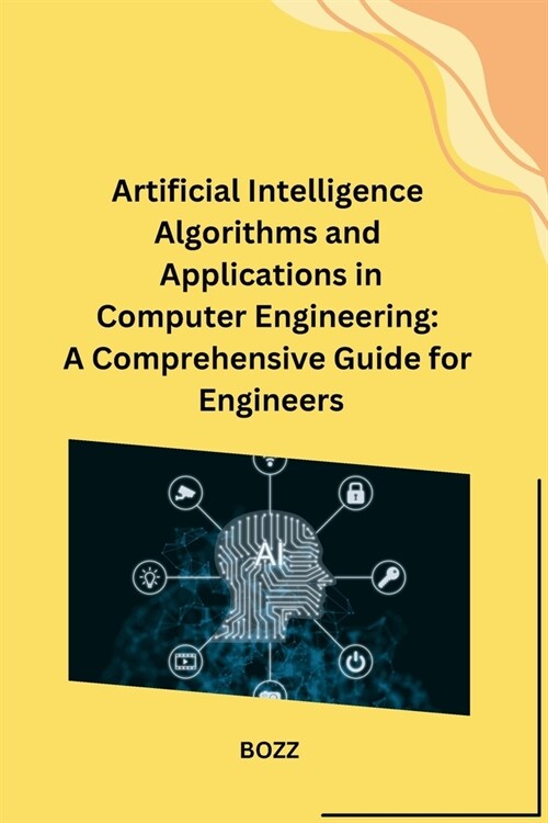 Artificial Intelligence Algorithms and Applications in Computer Engineering: A Comprehensive Guide for Engineers (Paperback)