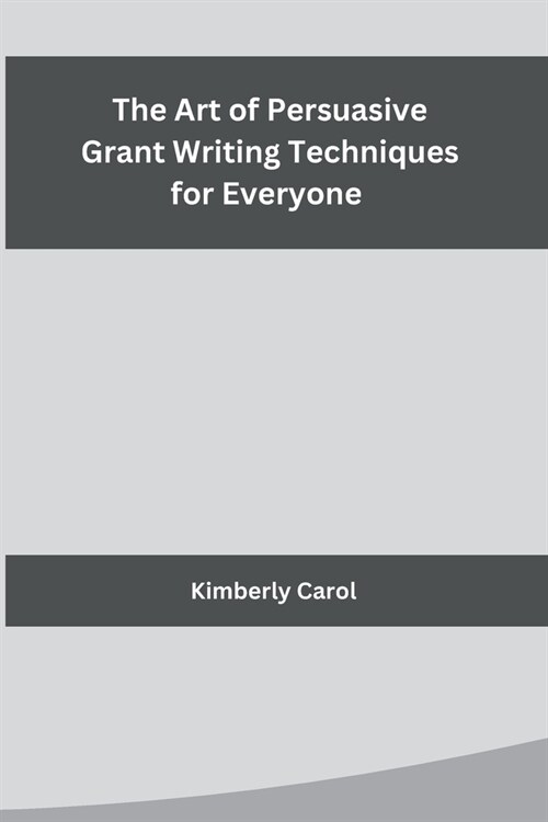 The Art of Persuasive Grant Writing Techniques for Everyone (Paperback)