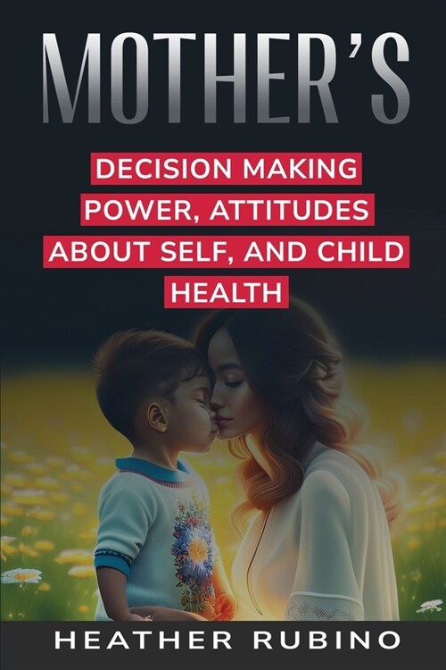 Mothers Decision-Making Power Attitudes about Herself and Childs Health (Paperback)