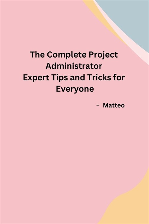 The Complete Project Administrator Expert Tips and Tricks for Everyone (Paperback)