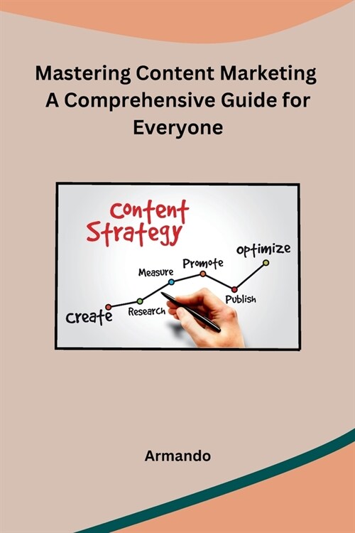 Mastering Content Marketing A Comprehensive Guide for Everyone (Paperback)
