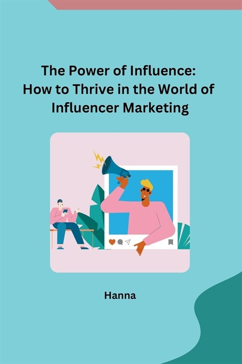 The Power of Influence: How to Thrive in the World of Influencer Marketing (Paperback)