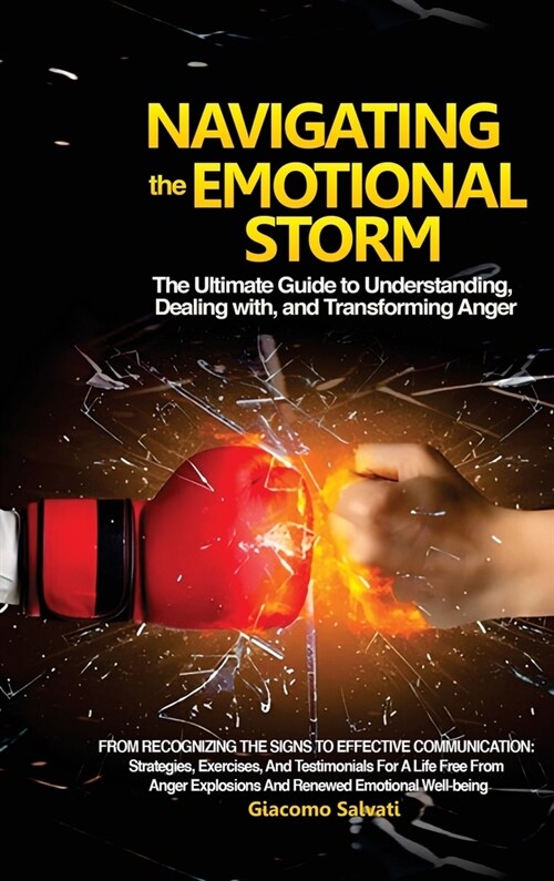 Navigating the Emotional Storm: The Ultimate Guide to Understanding, Dealing with, and Transforming Anger: From Recognizing the Signs to Effective Com (Hardcover)