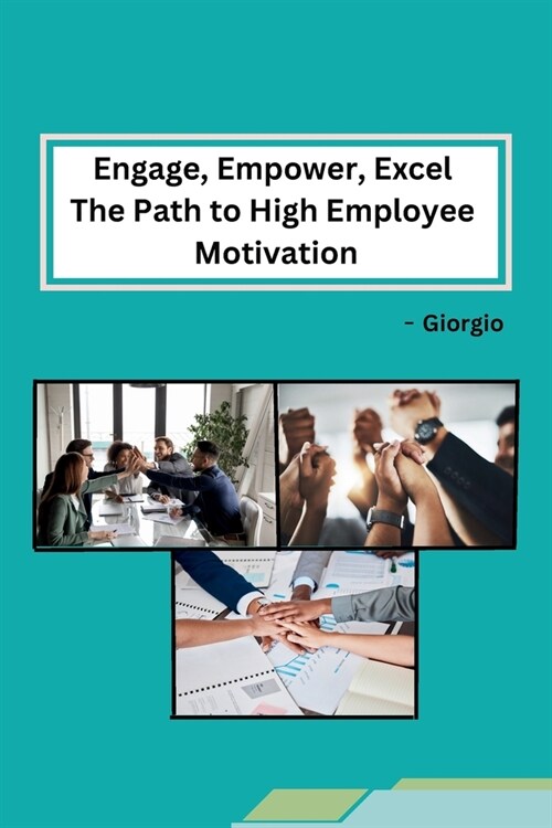Engage, Empower, Excel The Path to High Employee Motivation (Paperback)