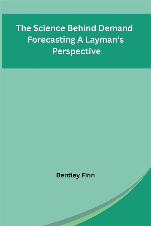 The Science Behind Demand Forecasting A Laymans Perspective (Paperback)