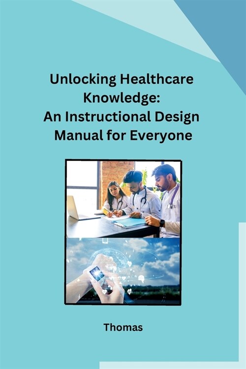 Unlocking Healthcare Knowledge: An Instructional Design Manual for Everyone (Paperback)