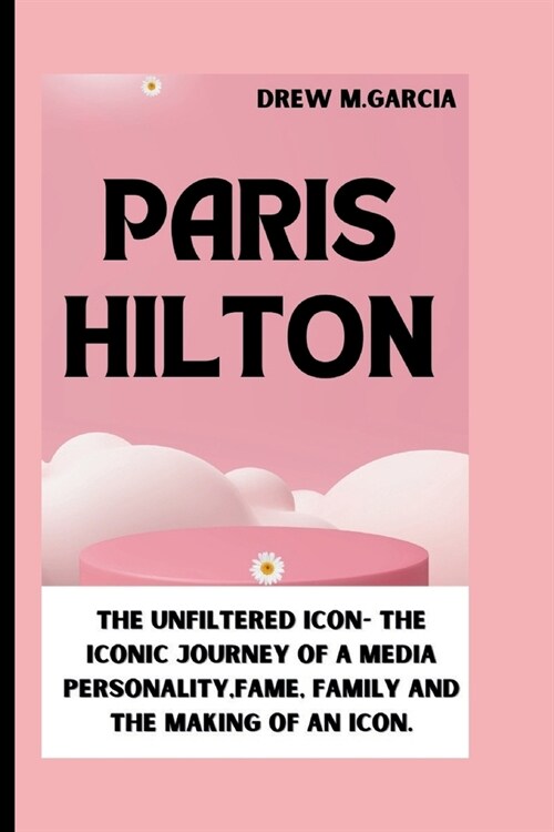 Paris Hilton: The unfiltered Icon- the Iconic Journey of a Media Personality, Fame, Family and the making of an Icon. (Paperback)