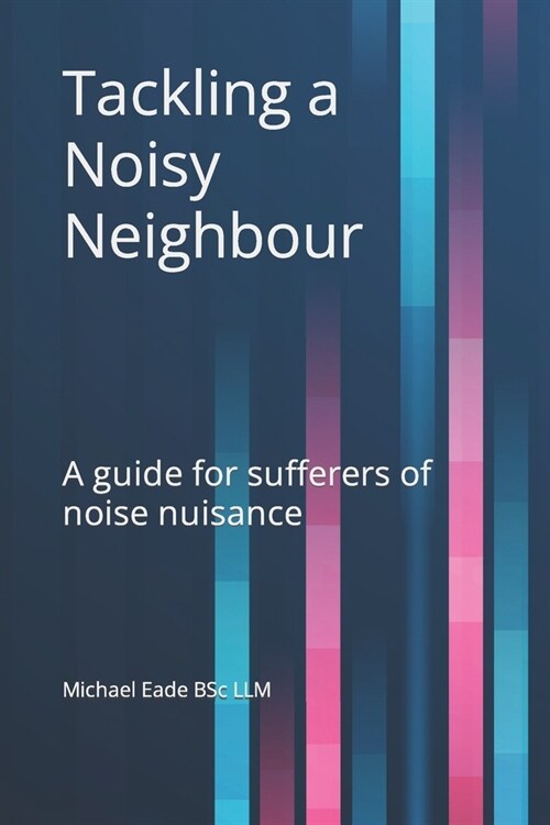 Tackling a Noisy Neighbour: A guide for sufferers of noise nuisance (Paperback)